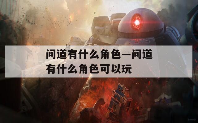 问道有什么角色—问道有什么角色可以玩