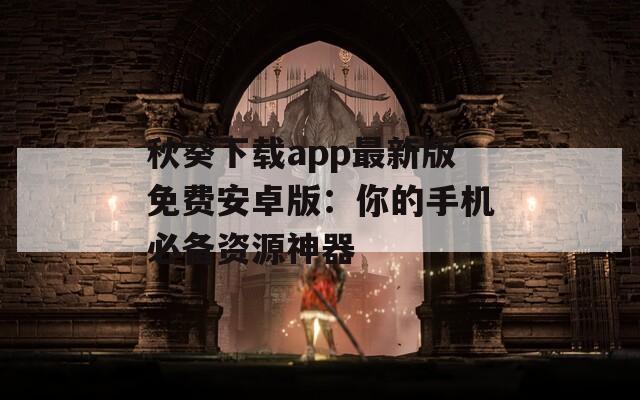 秋葵下载app最新版免费安卓版：你的手机必备资源神器