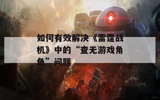 如何有效解决《雷霆战机》中的“查无游戏角色”问题