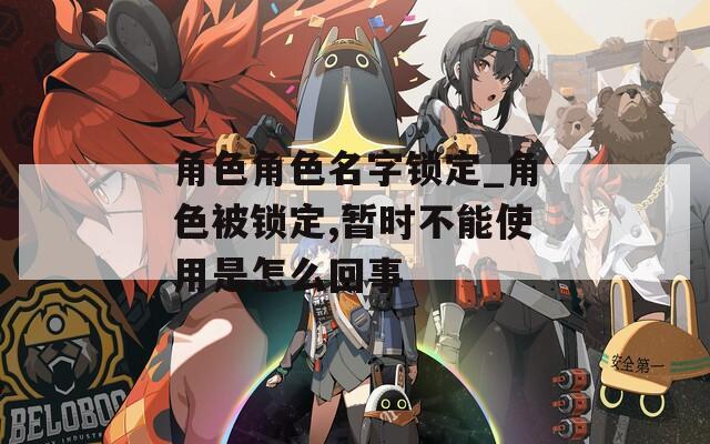 角色角色名字锁定_角色被锁定,暂时不能使用是怎么回事