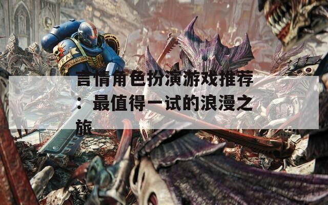 言情角色扮演游戏推荐：最值得一试的浪漫之旅