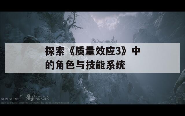 探索《质量效应3》中的角色与技能系统