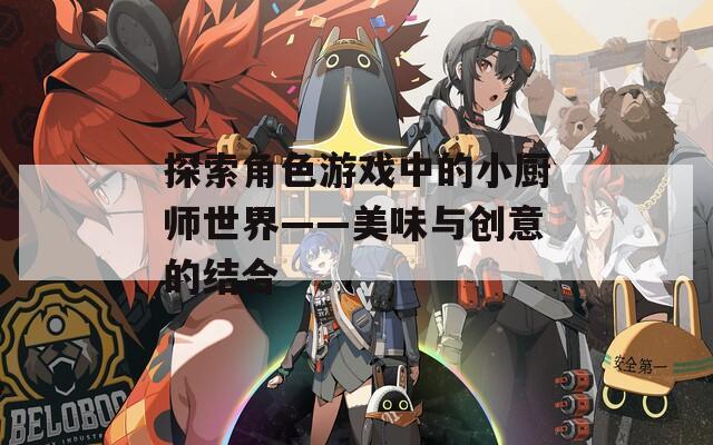 探索角色游戏中的小厨师世界——美味与创意的结合