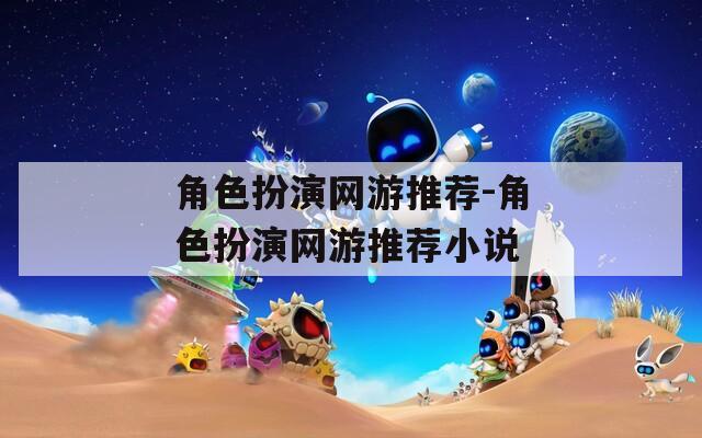 角色扮演网游推荐-角色扮演网游推荐小说