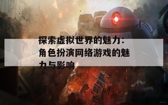 探索虚拟世界的魅力：角色扮演网络游戏的魅力与影响