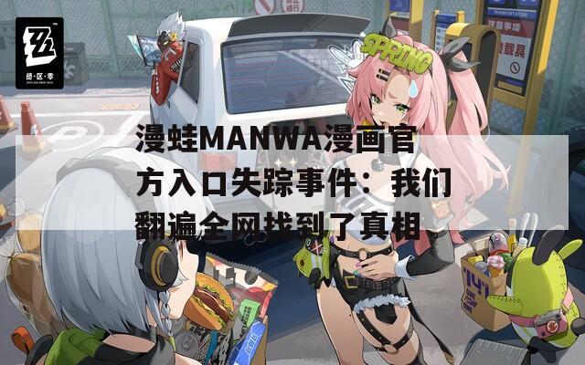 漫蛙MANWA漫画官方入口失踪事件：我们翻遍全网找到了真相