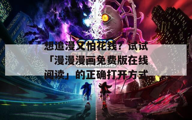 想追漫又怕花钱？试试「漫漫漫画免费版在线阅读」的正确打开方式