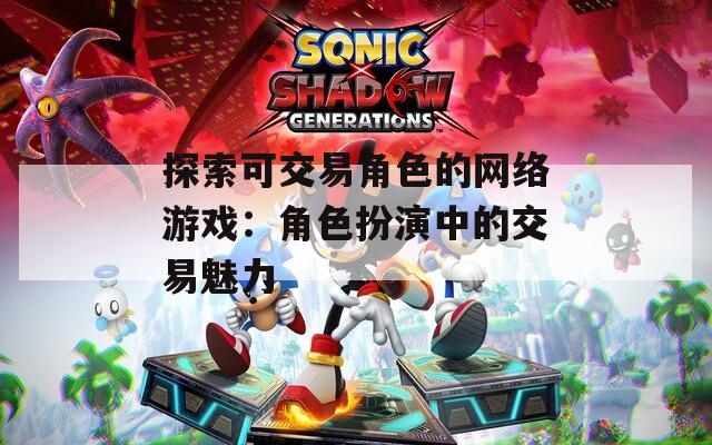 探索可交易角色的网络游戏：角色扮演中的交易魅力