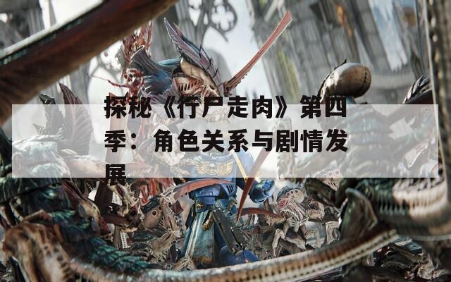 探秘《行尸走肉》第四季：角色关系与剧情发展