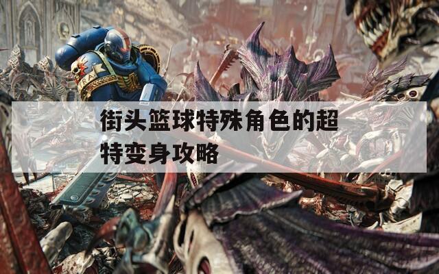 街头篮球特殊角色的超特变身攻略