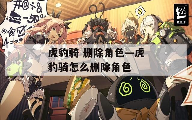 虎豹骑 删除角色—虎豹骑怎么删除角色
