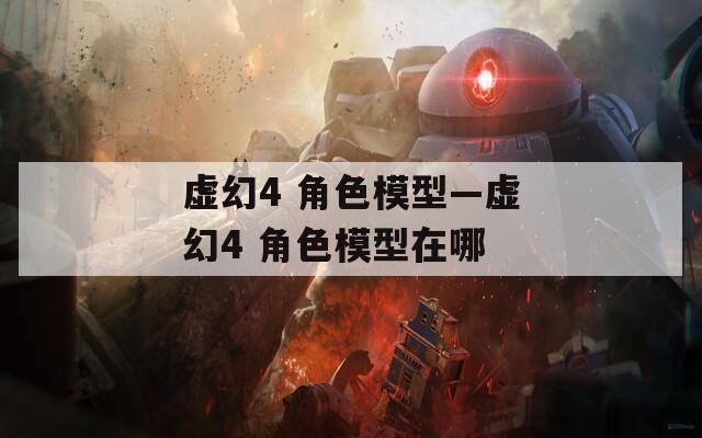 虚幻4 角色模型—虚幻4 角色模型在哪