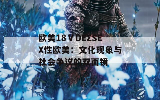 欧美18ⅤDEΣSEX性欧美：文化现象与社会争议的双面镜