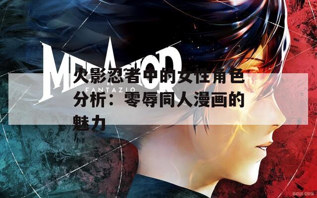 火影忍者中的女性角色分析：零辱同人漫画的魅力