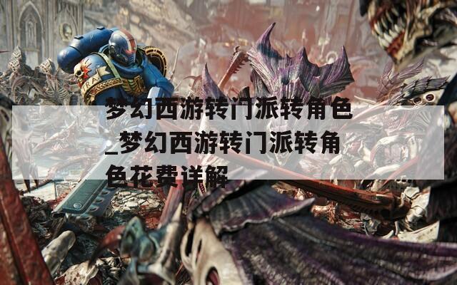 梦幻西游转门派转角色_梦幻西游转门派转角色花费详解