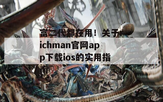 富二代都在用！关于richman官网app下载ios的实用指南