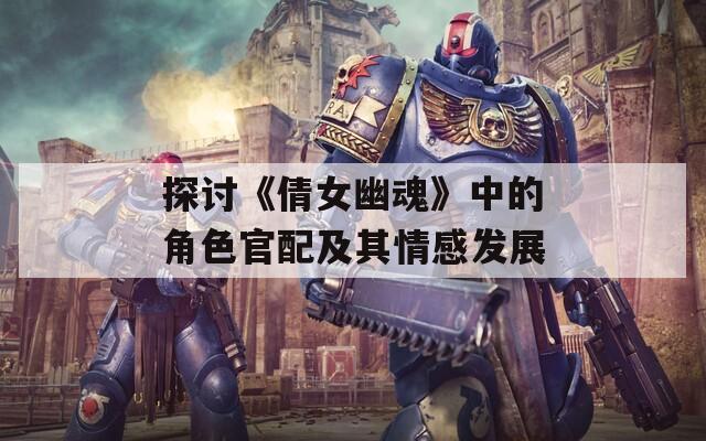 探讨《倩女幽魂》中的角色官配及其情感发展