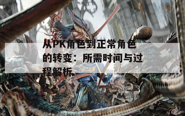 从PK角色到正常角色的转变：所需时间与过程解析